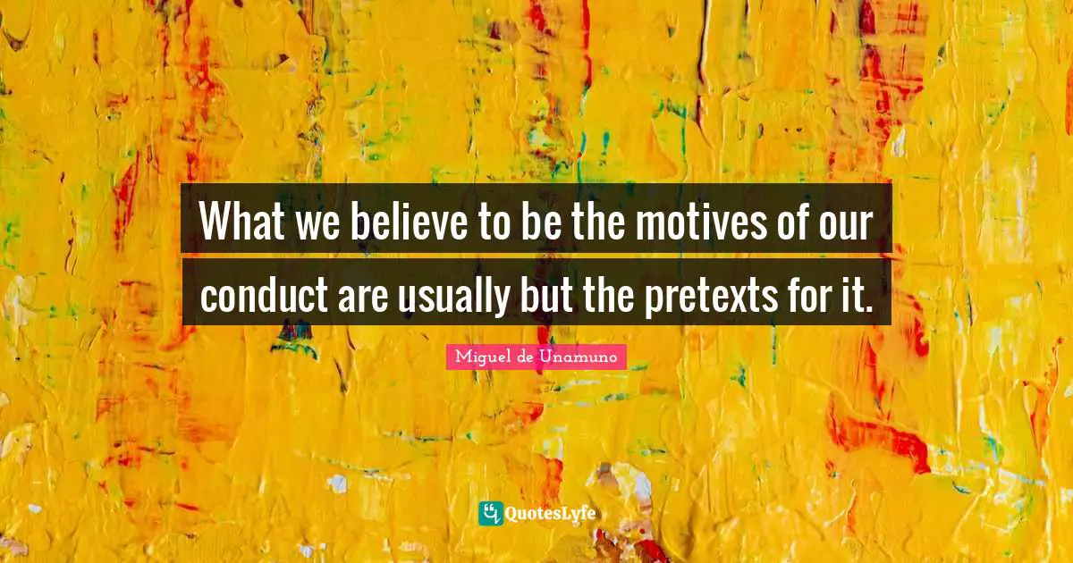 What we believe to be the motives of our conduct are usually but the pretexts for it.