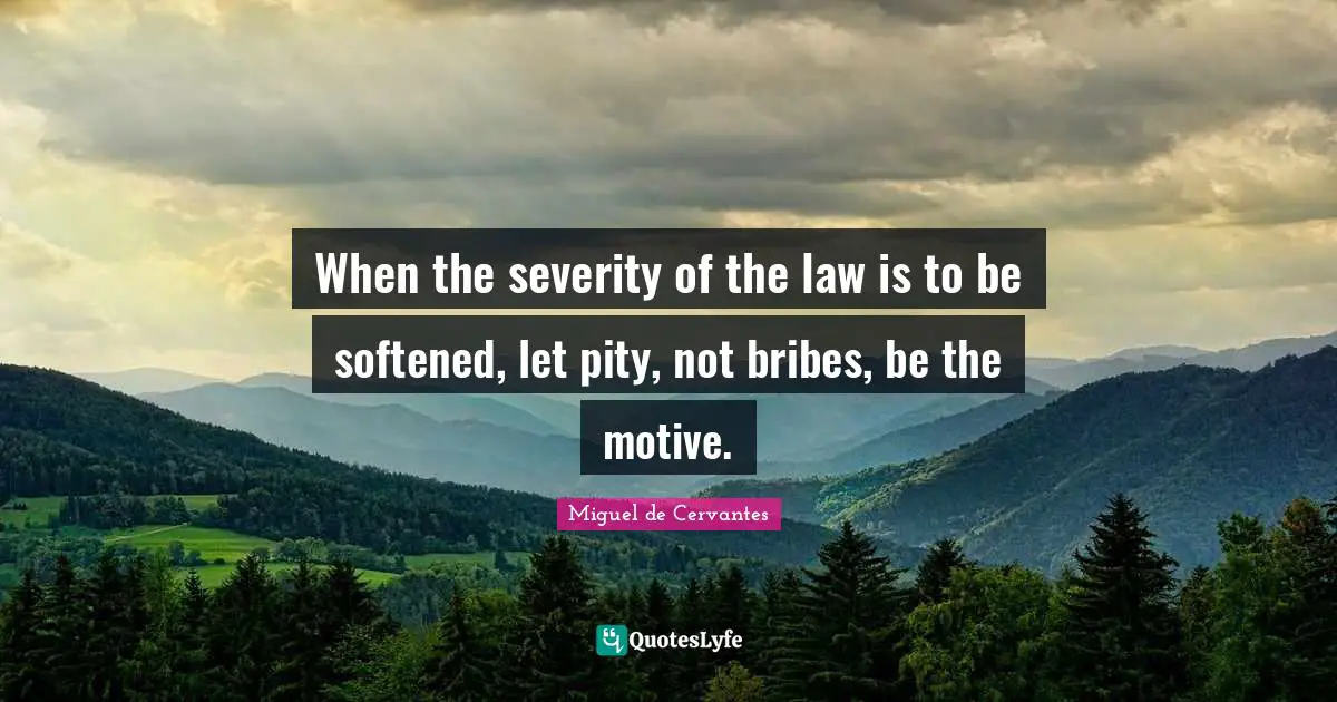 Severity Quotes: "When the severity of the law is to be softened, let pity, not bribes, be the motive."