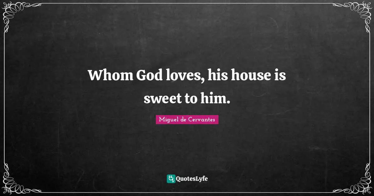 Whom God loves, his house is sweet to him.