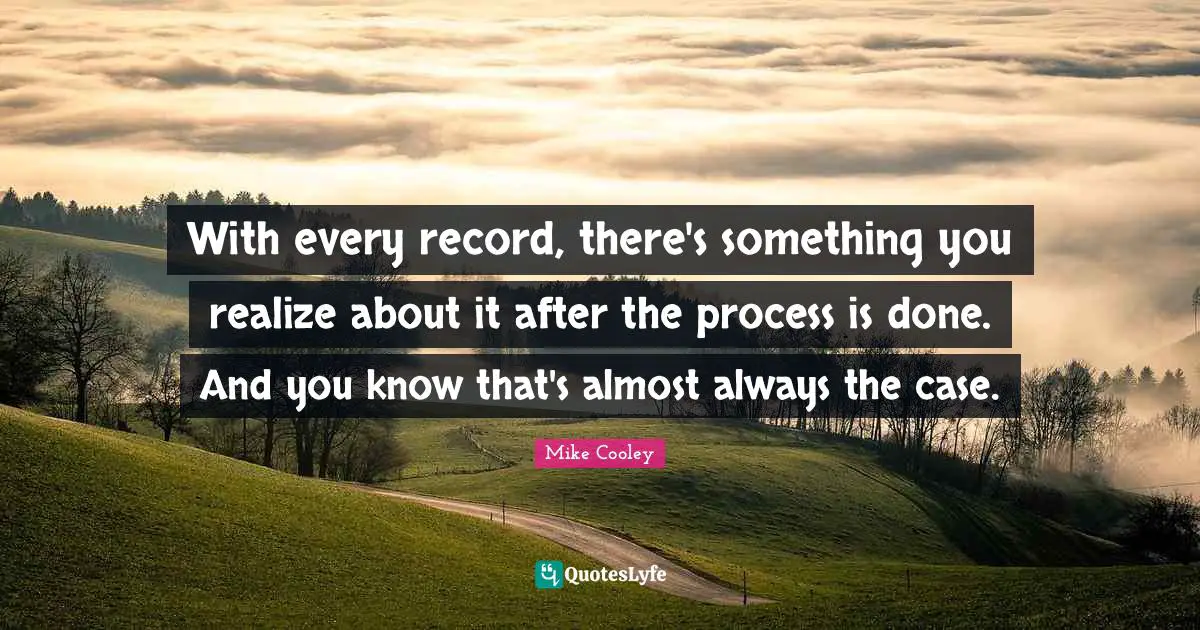 With every record, there's something you realize about it after the process is done. And you know that's almost always the case.