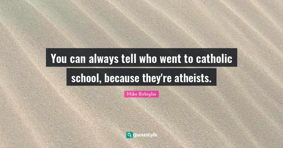 Mike Birbiglia Quotes: "You can always tell who went to catholic school, because they're atheists."