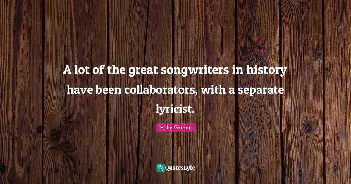 A lot of the great songwriters in history have been collaborators, with a separate lyricist.