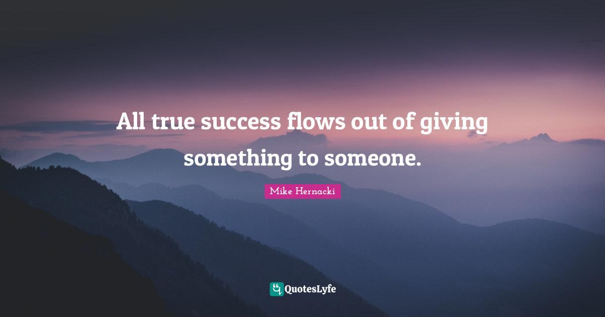 All true success flows out of giving something to someone.