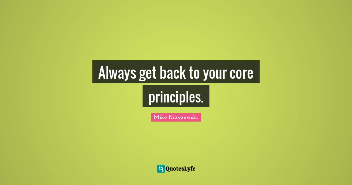 Always get back to your core principles.