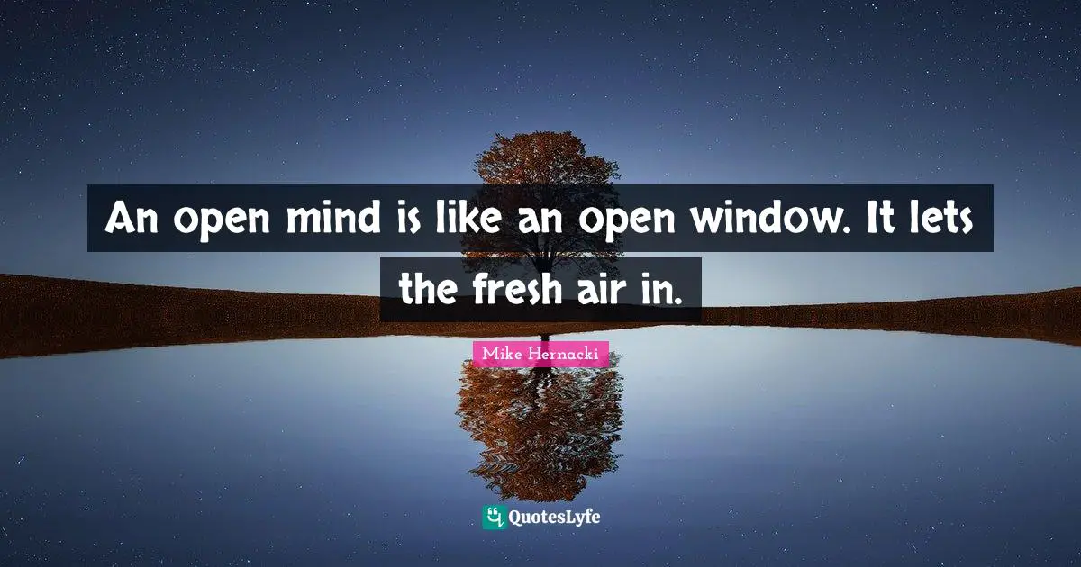 Be Open Quotes: "An open mind is like an open window. It lets the fresh air in."