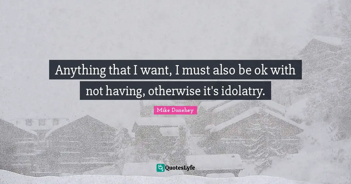 Anything that I want, I must also be ok with not having, otherwise it's idolatry.