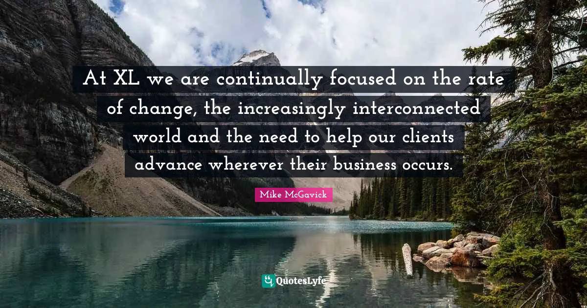 Rate Of Change Quotes: "At XL we are continually focused on the rate of change, the increasingly interconnected world and the need to help our clients advance wherever their business occurs."