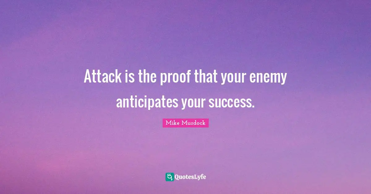 Attack is the proof that your enemy anticipates your success.