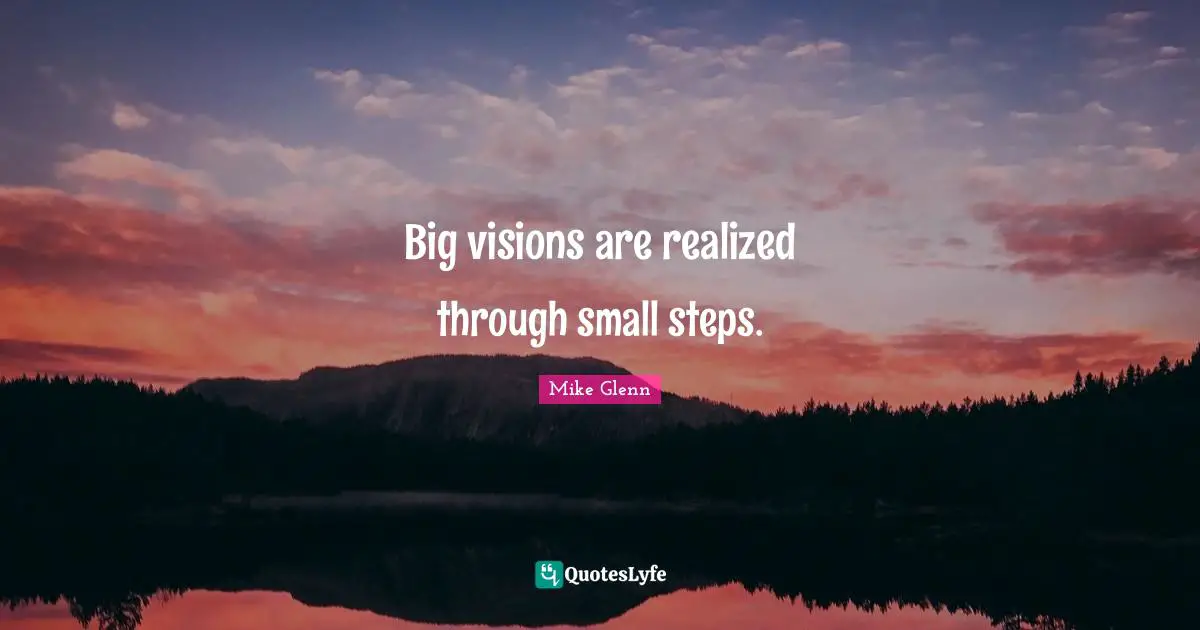 Small Steps Quotes: "Big visions are realized through small steps."