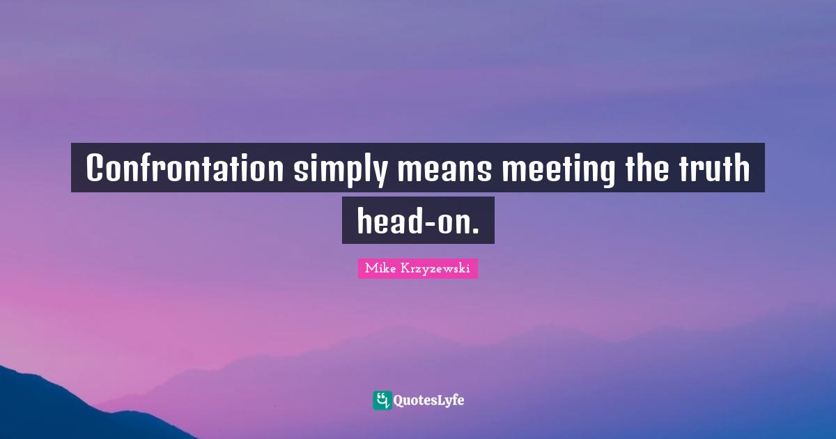 Confrontation Quotes: "Confrontation simply means meeting the truth head-on."