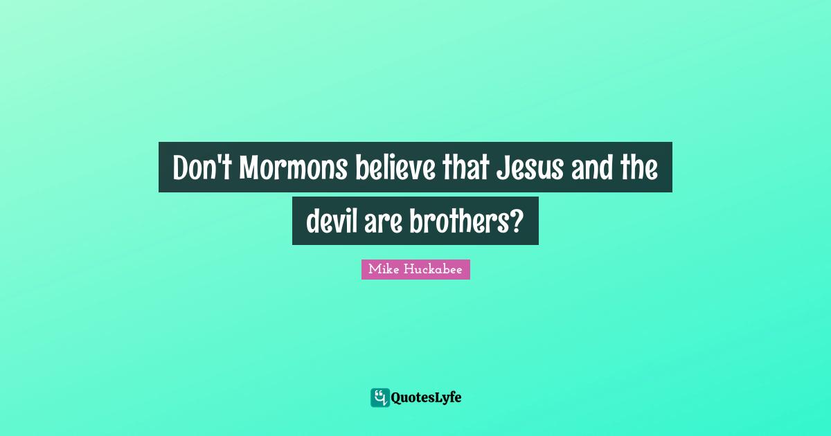 Mike Huckabee Quotes: "Don't Mormons believe that Jesus and the devil are brothers?"