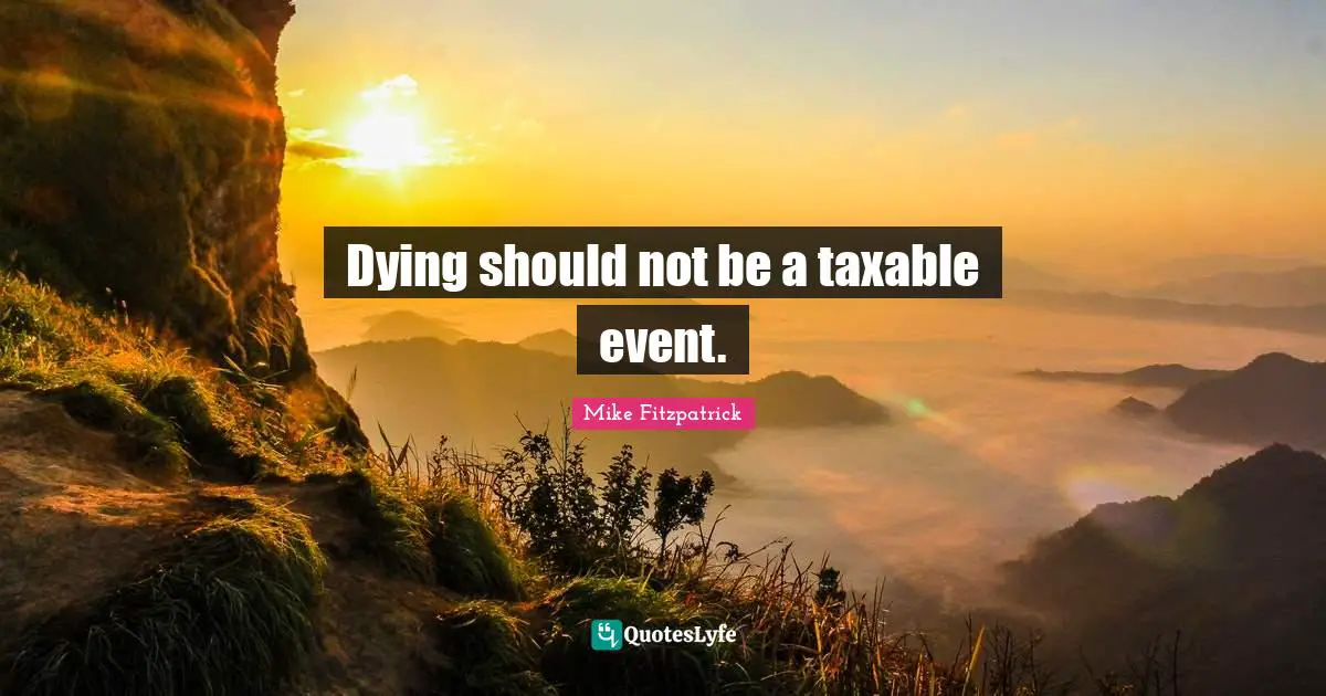 Dying should not be a taxable event.