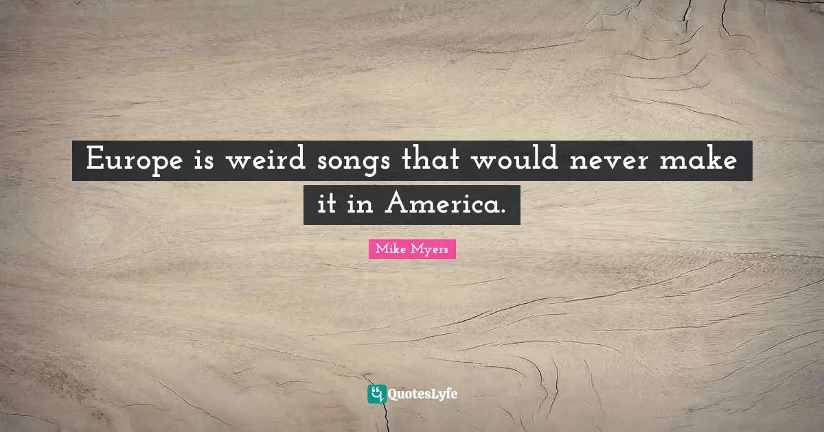 Europe is weird songs that would never make it in America.