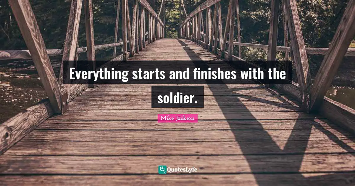 Everything starts and finishes with the soldier.