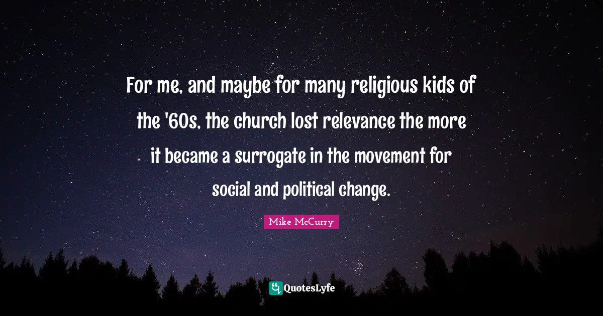 For me, and maybe for many religious kids of the '60s, the church lost relevance the more it became a surrogate in the movement for social and political change.
