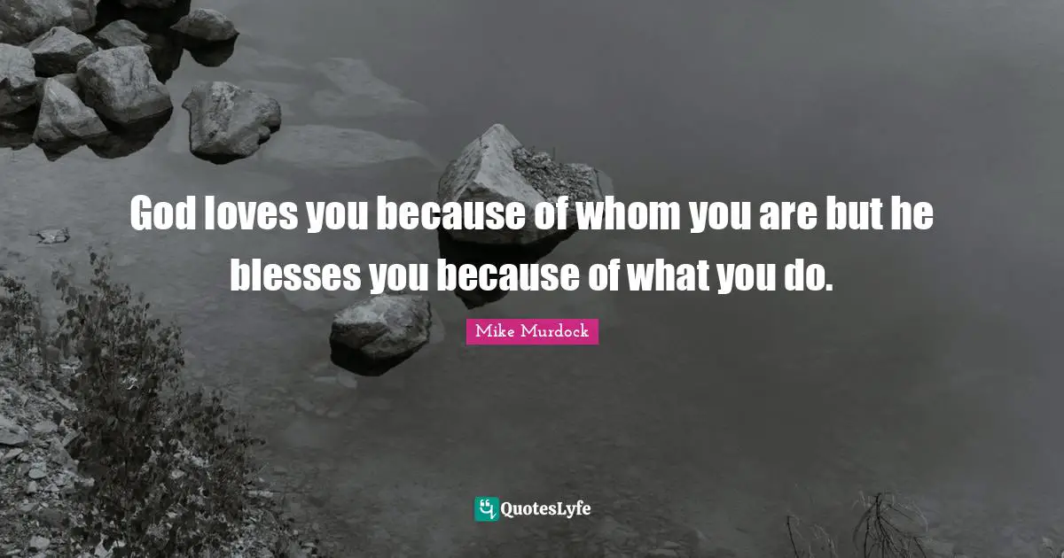 Mike Murdock Quotes: God loves you because of whom you are but he blesses you because of what you do.