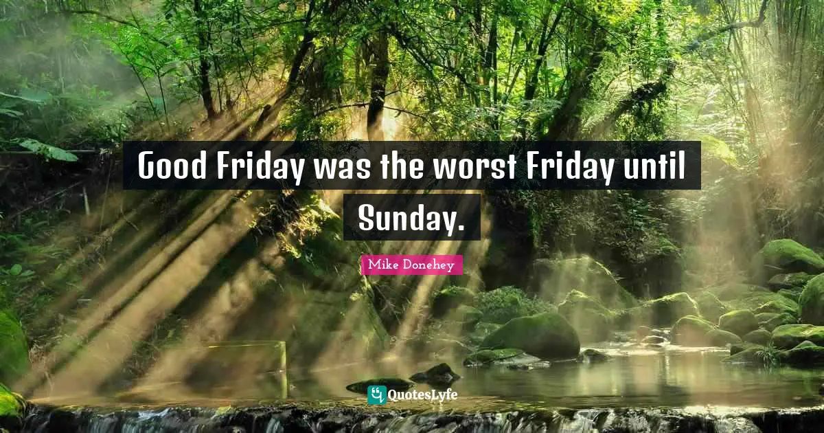 Good Friday was the worst Friday until Sunday.