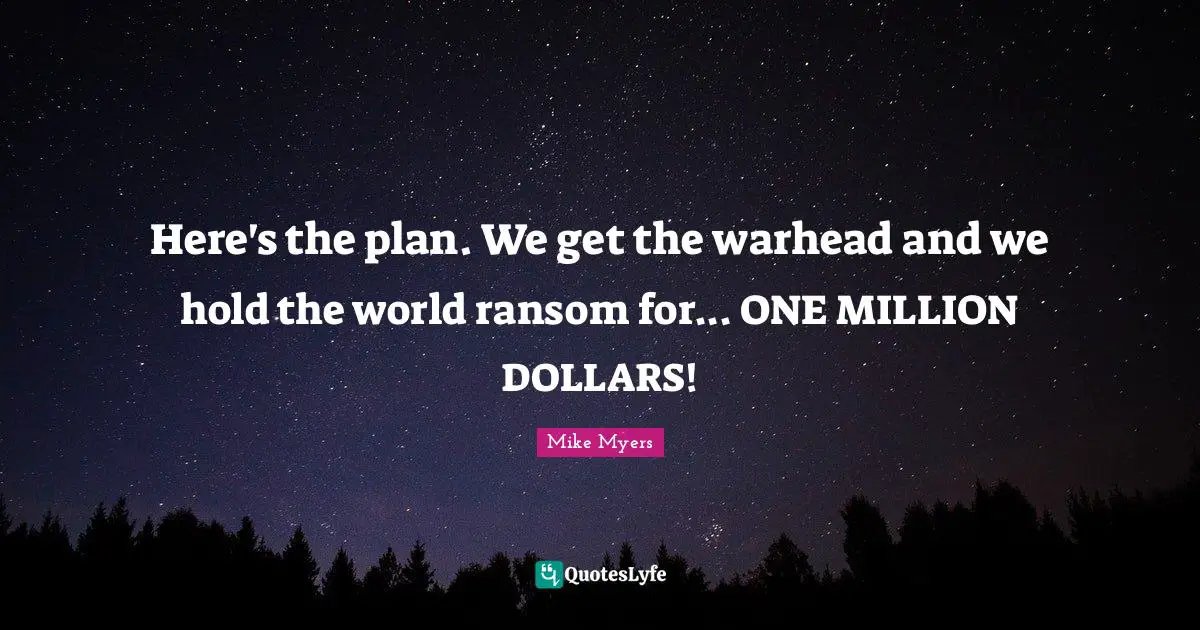 Here's the plan. We get the warhead and we hold the world ransom for... ONE MILLION DOLLARS!