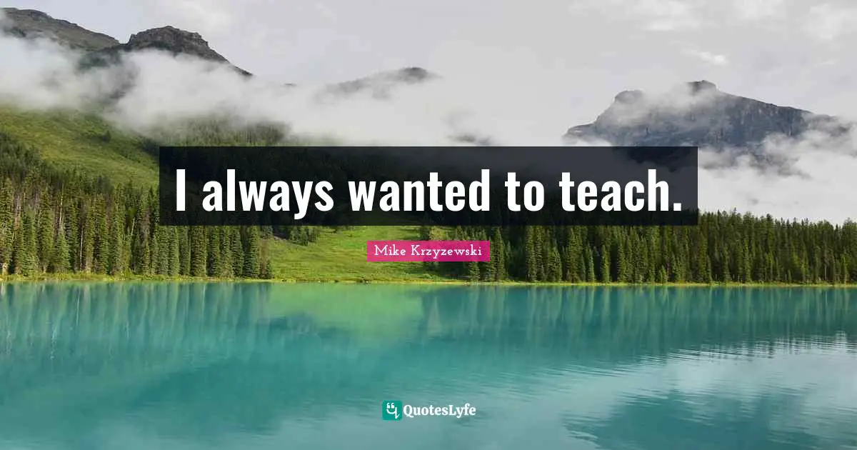 I always wanted to teach.