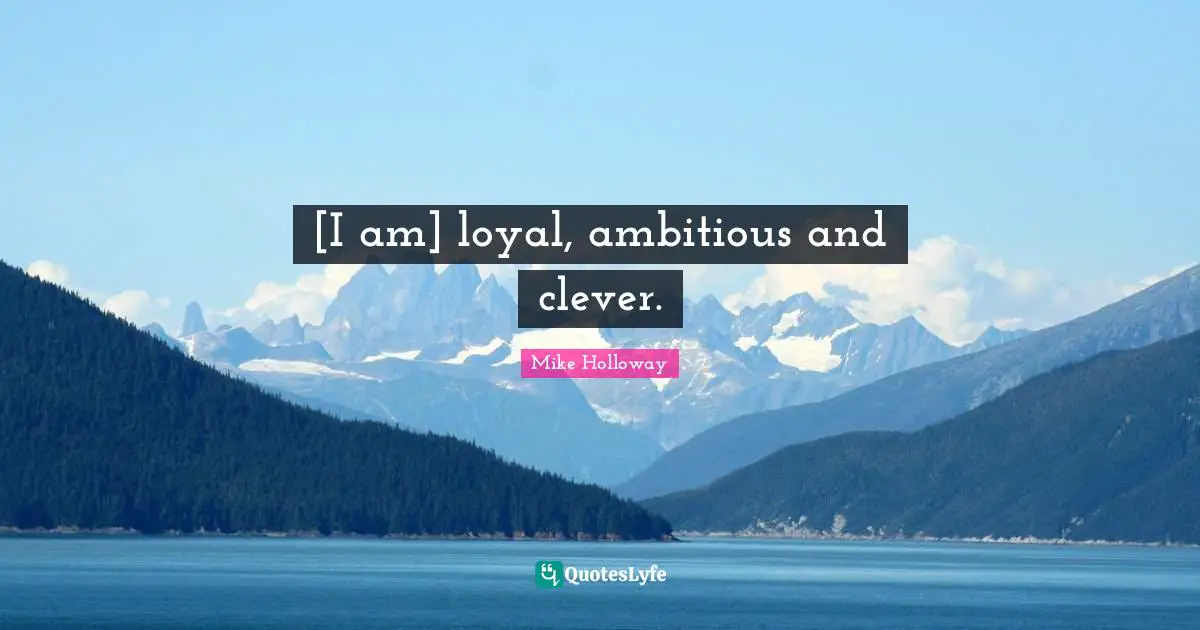 [I am] loyal, ambitious and clever.