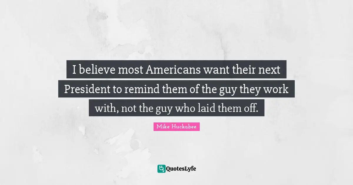 I believe most Americans want their next President to remind them of the guy they work with, not the guy who laid them off.