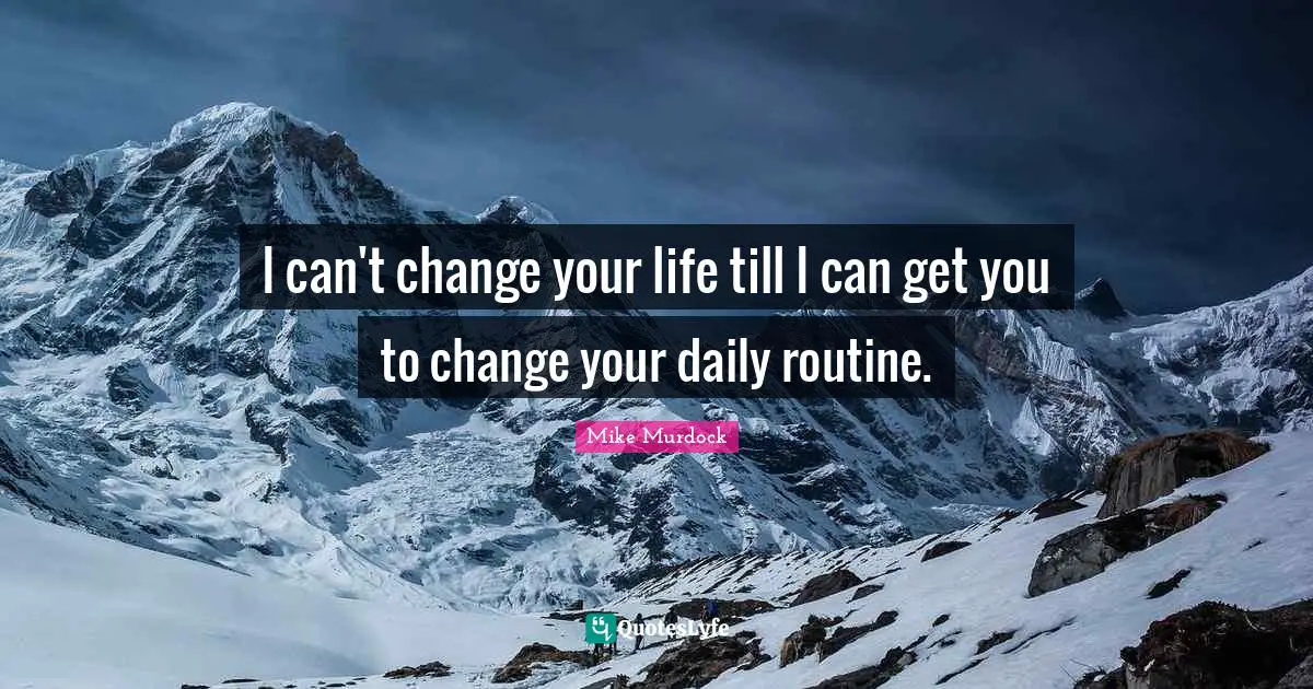 Mike Murdock Quotes: "I can't change your life till I can get you to change your daily routine."