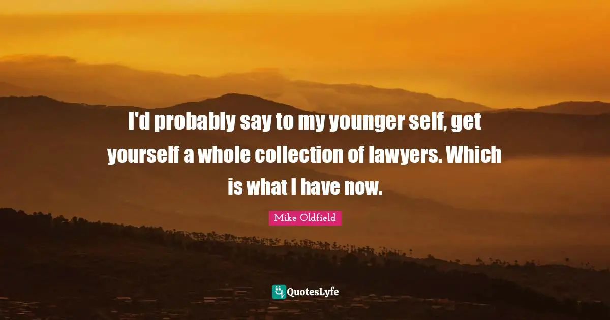 Mike Oldfield Quotes: "I'd probably say to my younger self, get yourself a whole collection of lawyers. Which is what I have now."