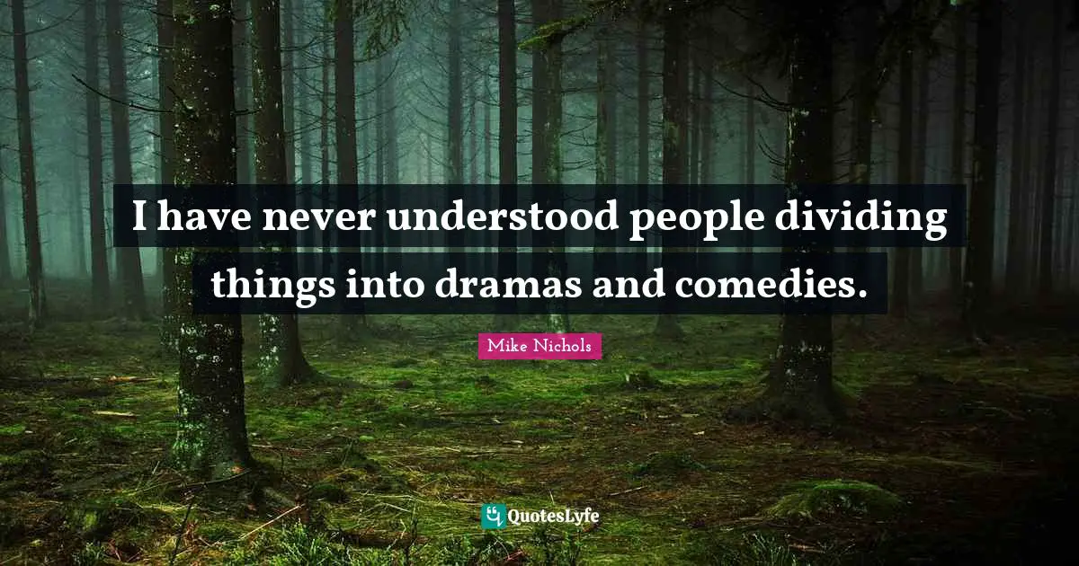 Dividing Quotes: "I have never understood people dividing things into dramas and comedies."