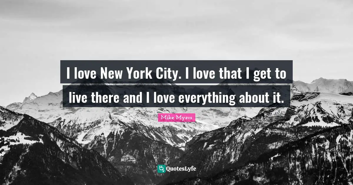 I love New York City. I love that I get to live there and I love everything about it.