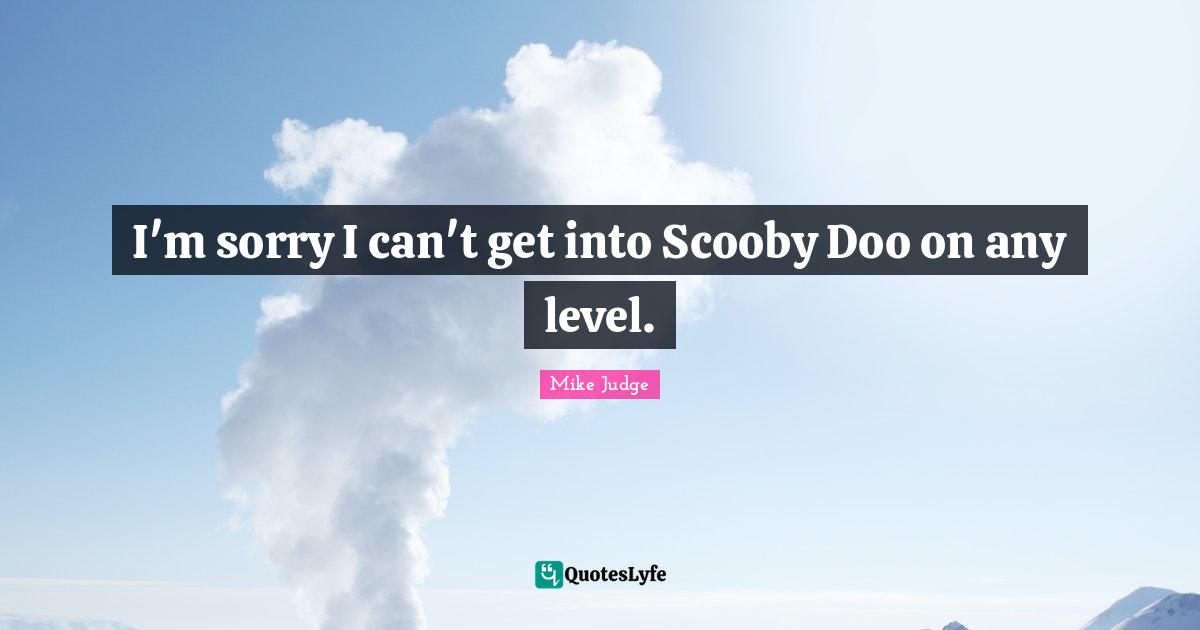 I'm sorry I can't get into Scooby Doo on any level.