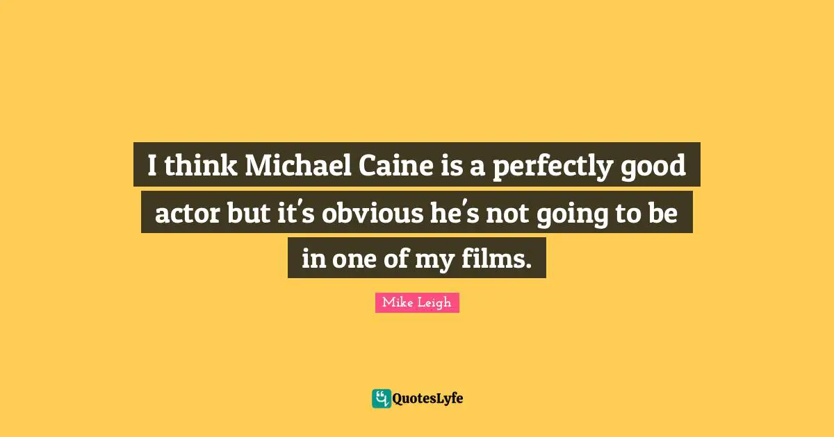 Perfectly Good Quotes: "I think Michael Caine is a perfectly good actor but it's obvious he's not going to be in one of my films."