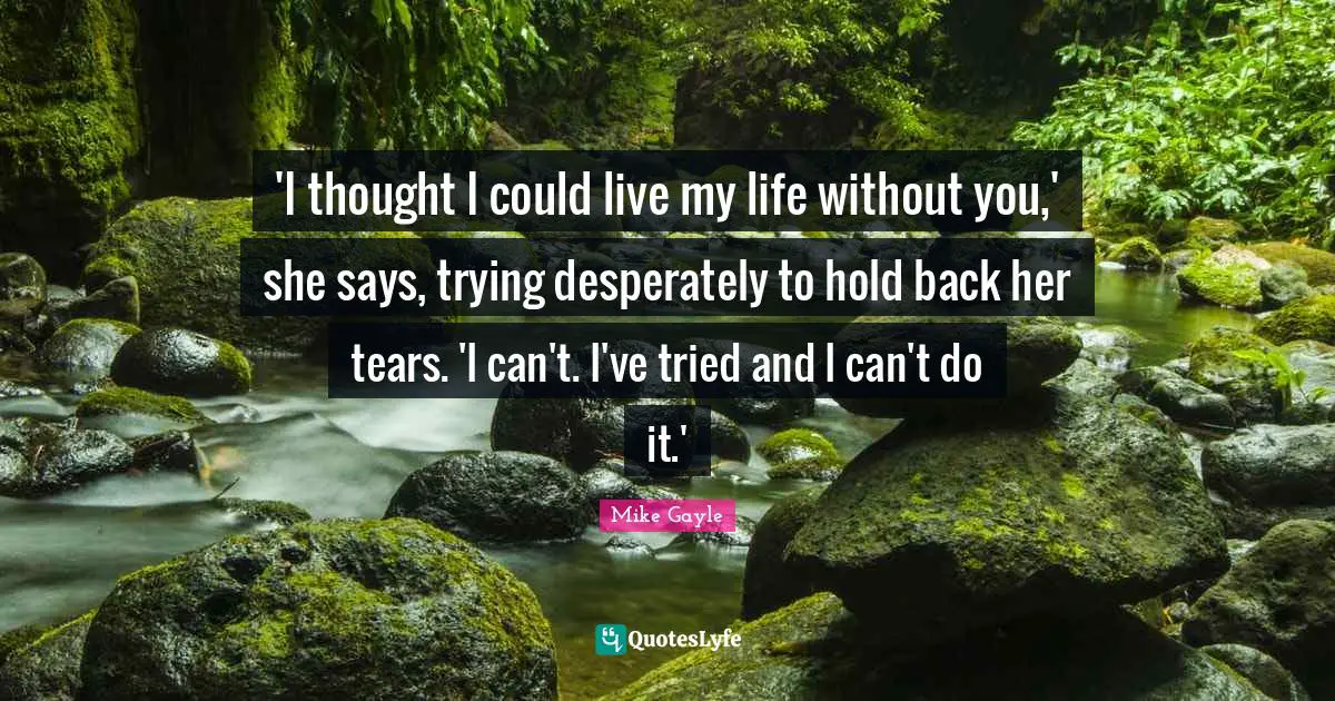 'I thought I could live my life without you,' she says, trying desperately to hold back her tears. 'I can't. I've tried and I can't do it.'