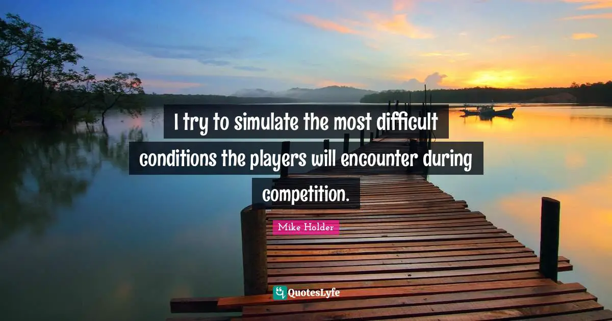 I try to simulate the most difficult conditions the players will encounter during competition.
