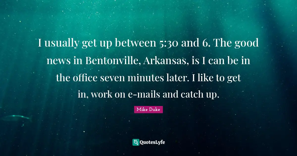Arkansas Quotes: "I usually get up between 5:30 and 6. The good news in Bentonville, Arkansas, is I can be in the office seven minutes later. I like to get in, work on e-mails and catch up."