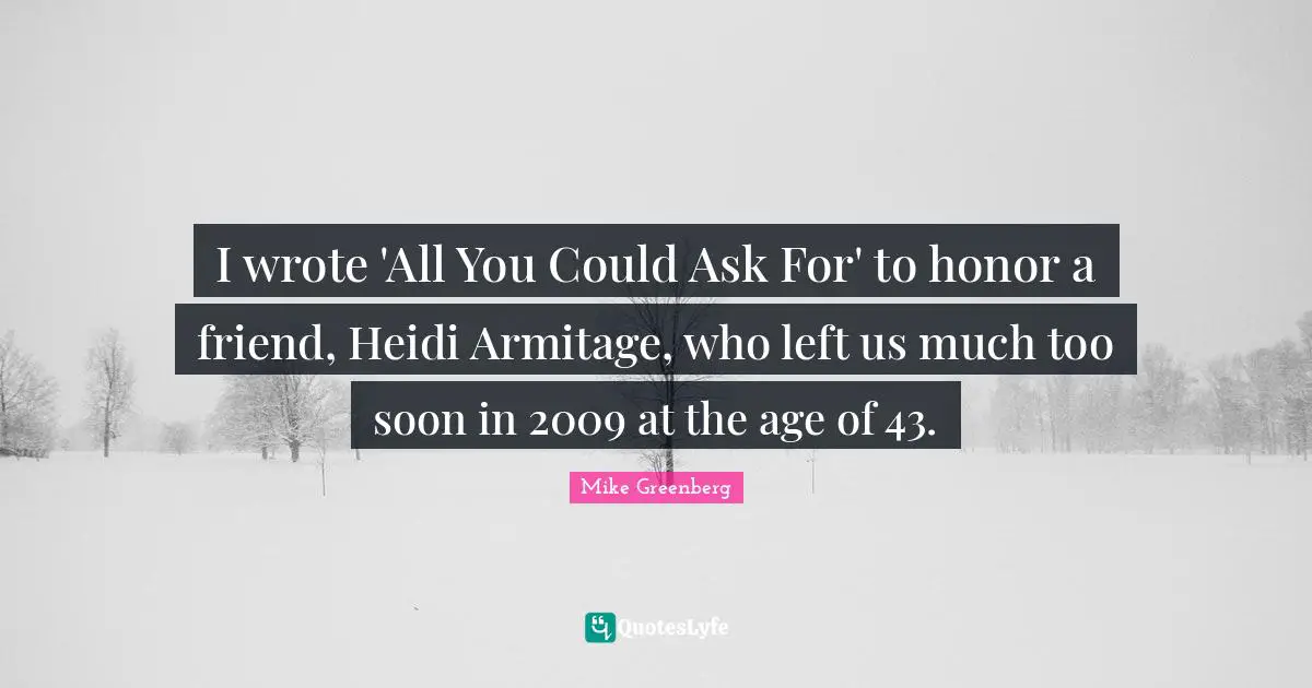 I wrote 'All You Could Ask For' to honor a friend, Heidi Armitage, who left us much too soon in 2009 at the age of 43.