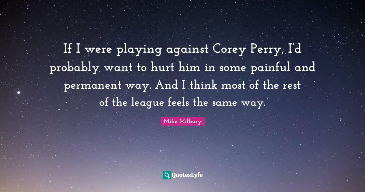 If I were playing against Corey Perry, I’d probably want to hurt him in some painful and permanent way. And I think most of the rest of the league feels the same way.