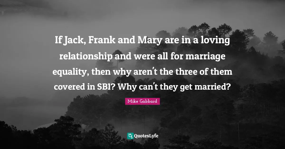 If Jack, Frank and Mary are in a loving relationship and were all for marriage equality, then why aren't the three of them covered in SB1? Why can't they get married?