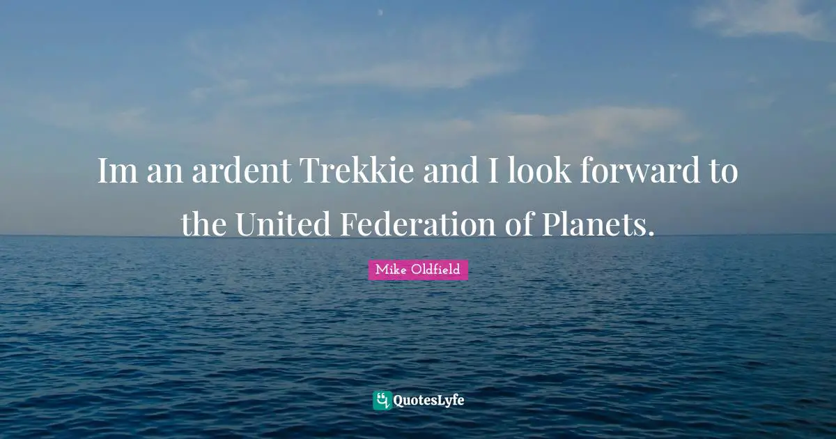 Mike Oldfield Quotes: "Im an ardent Trekkie and I look forward to the United Federation of Planets."
