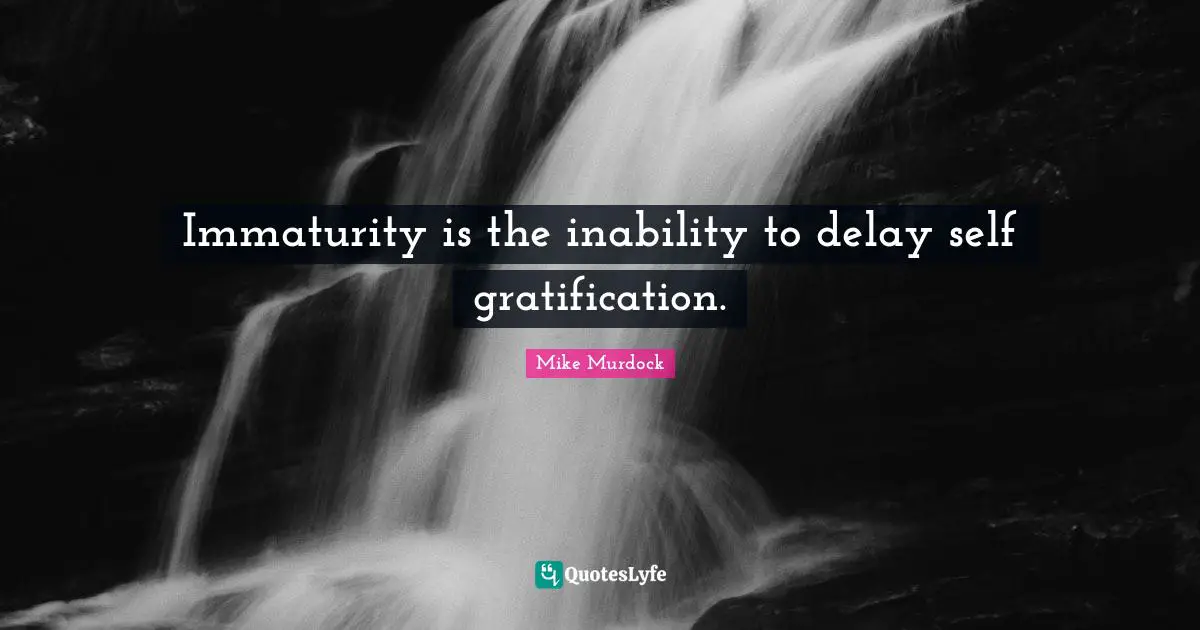 Mike Murdock Quotes: "Immaturity is the inability to delay self gratification."