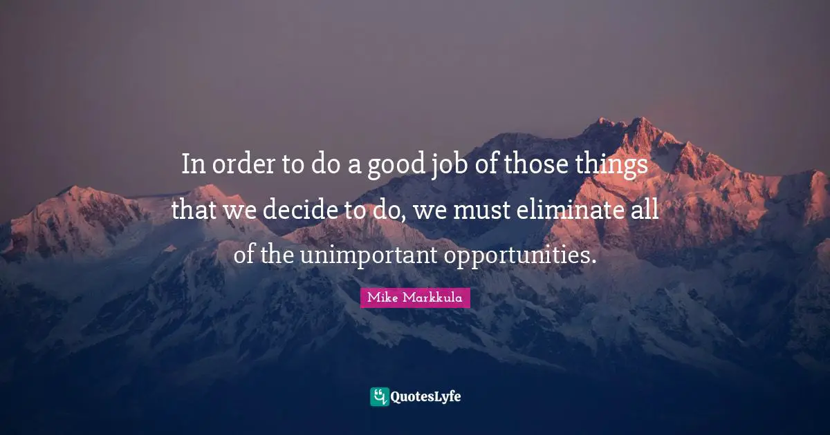 Unimportant Quotes: "In order to do a good job of those things that we decide to do, we must eliminate all of the unimportant opportunities."