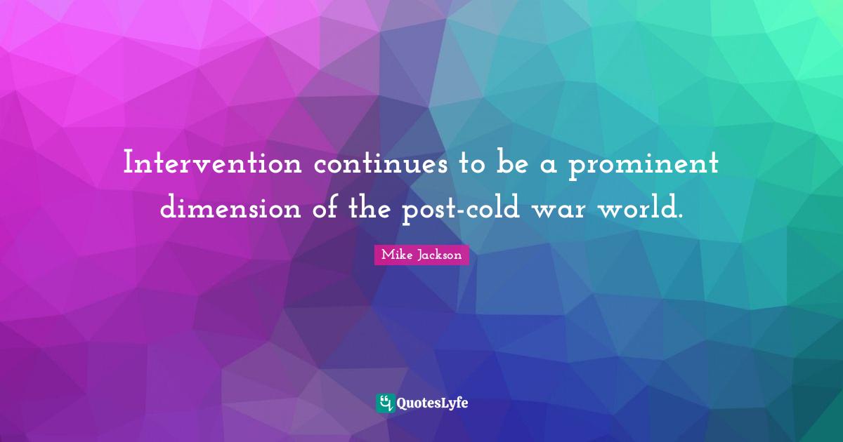 Intervention continues to be a prominent dimension of the post-cold war world.