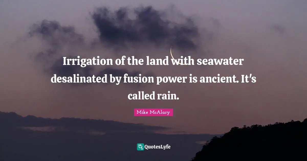 Irrigation of the land with seawater desalinated by fusion power is ancient. It's called rain.