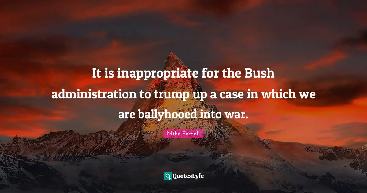 Inappropriate Quotes: "It is inappropriate for the Bush administration to trump up a case in which we are ballyhooed into war."