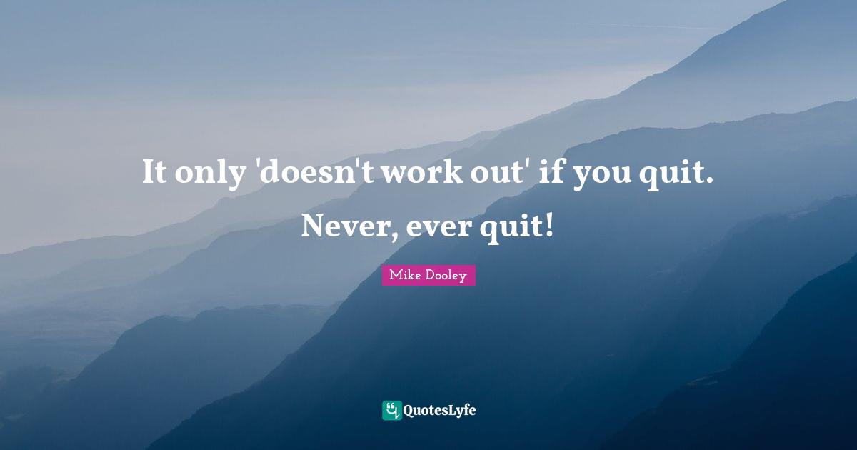 It only 'doesn't work out' if you quit. Never, ever quit!