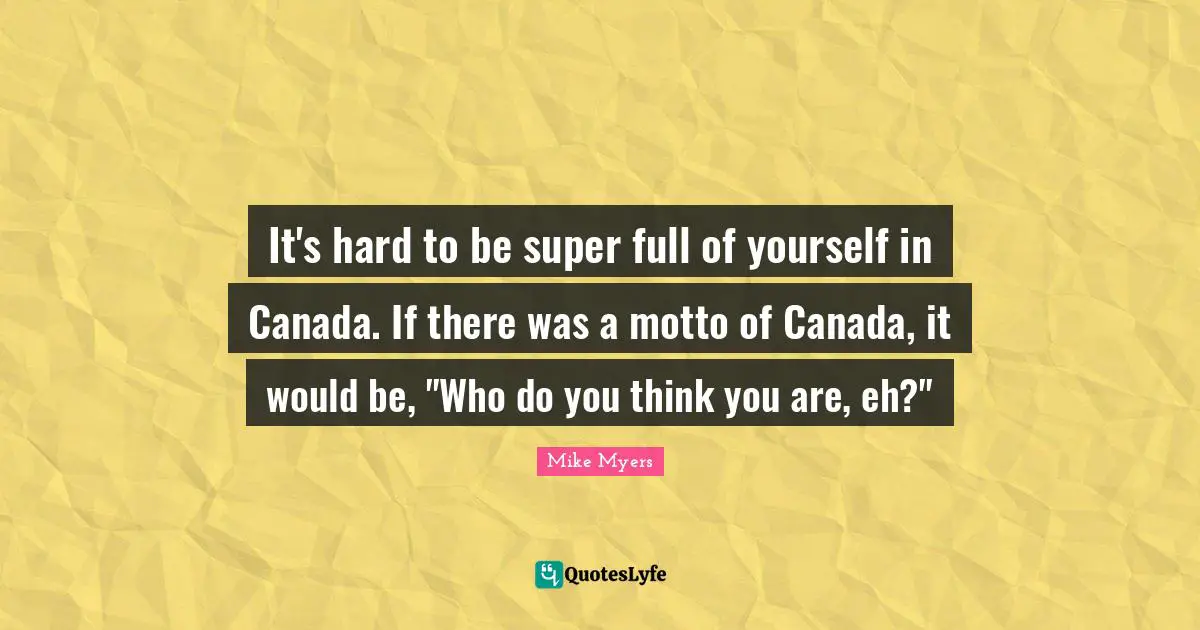 P.Z. Myers Quotes: "It's hard to be super full of yourself in Canada. If there was a motto of Canada, it would be, "Who do you think you are, eh?""