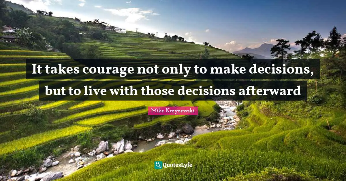 It takes courage not only to make decisions, but to live with those decisions afterward