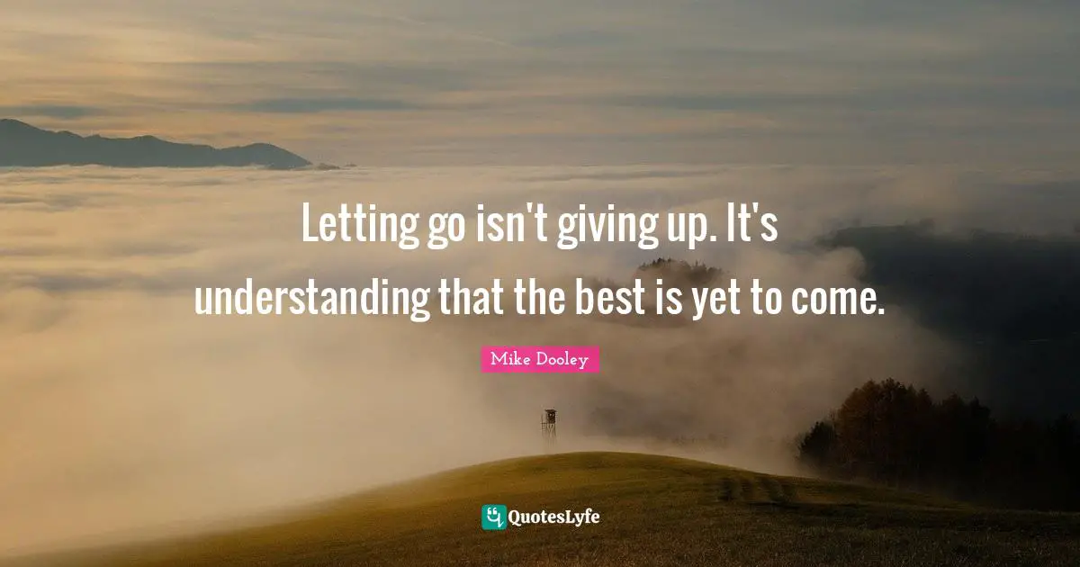 The Best Is Yet To Come Quotes: "Letting go isn't giving up. It's understanding that the best is yet to come."