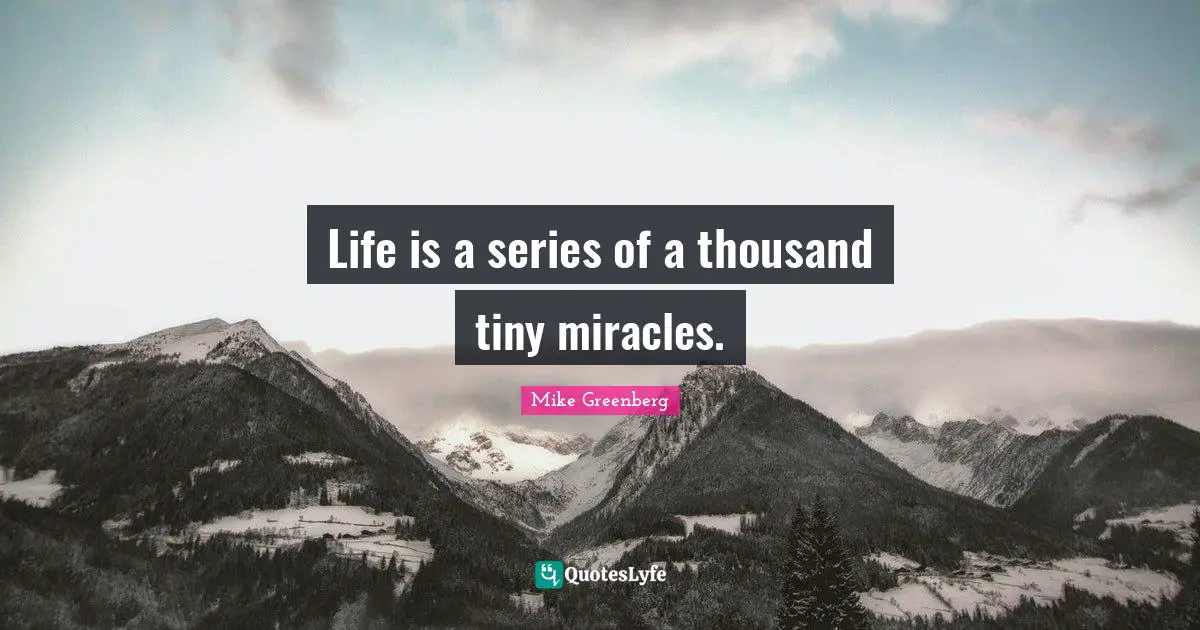Life is a series of a thousand tiny miracles.
