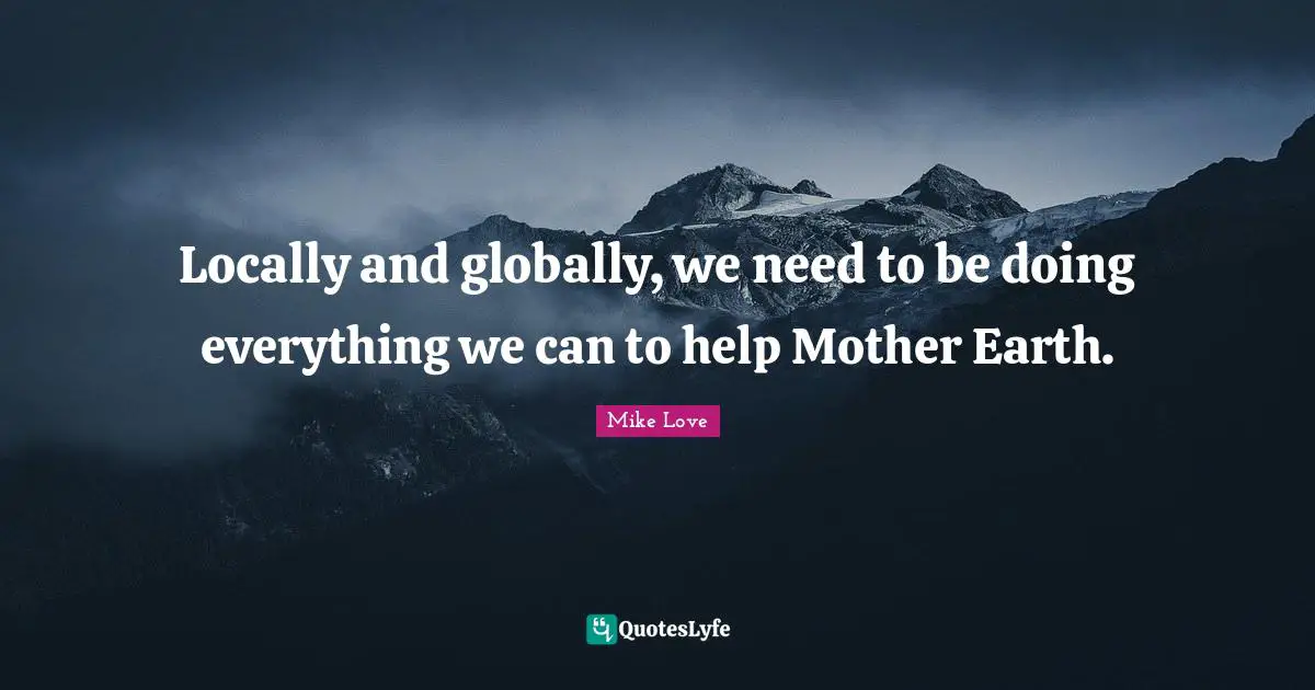 Locally and globally, we need to be doing everything we can to help Mother Earth.
