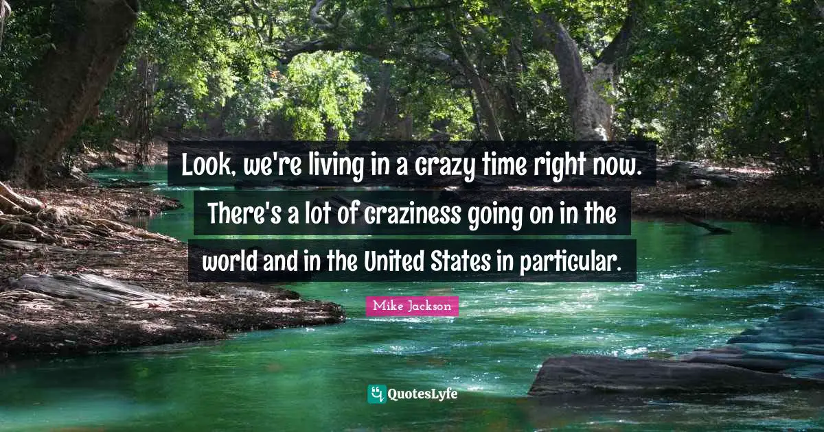 Look, we're living in a crazy time right now. There's a lot of craziness going on in the world and in the United States in particular.